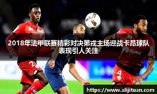 2018年法甲联赛精彩对决第戎主场迎战卡昂球队表现引人关注