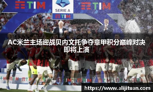 AC米兰主场迎战贝内文托争夺意甲积分巅峰对决即将上演