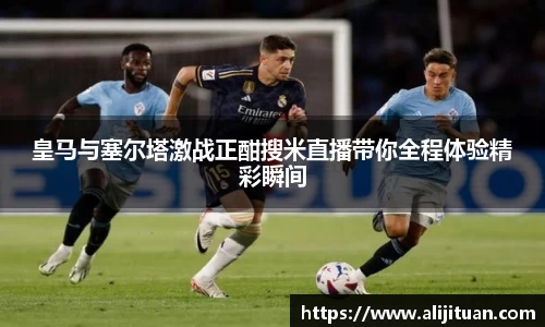 皇马与塞尔塔激战正酣搜米直播带你全程体验精彩瞬间