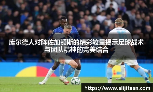 库尔德人对阵佐加顿斯的精彩较量揭示足球战术与团队精神的完美结合