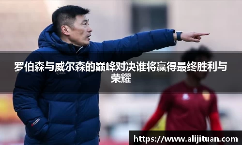 罗伯森与威尔森的巅峰对决谁将赢得最终胜利与荣耀